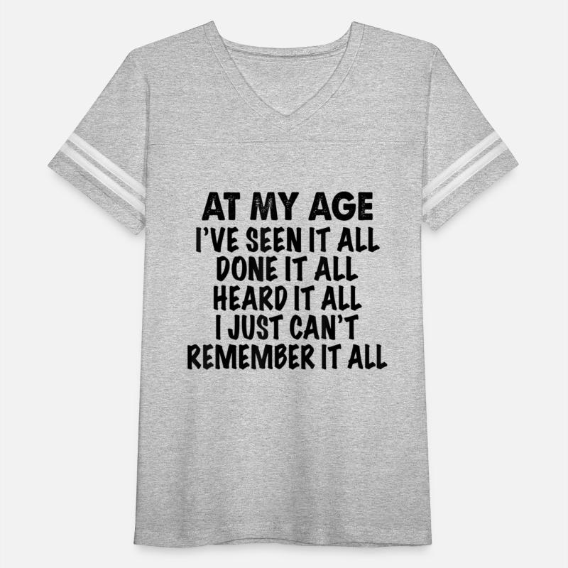 At My Age I ve Seen It All Done It All Heard It Al