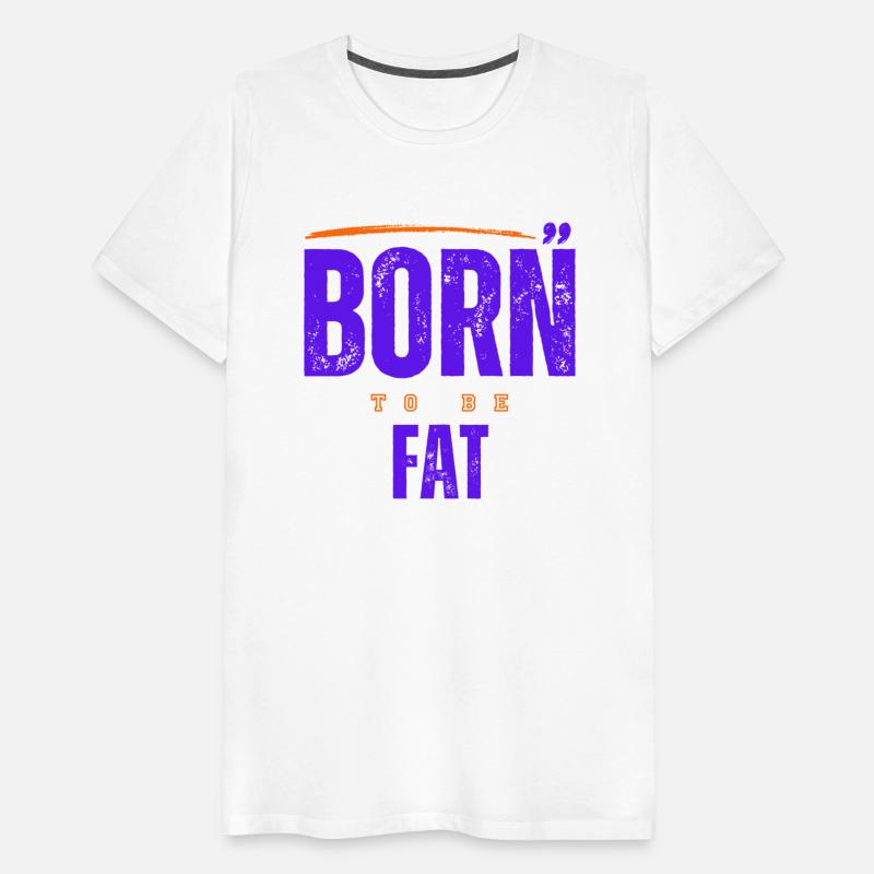 Born To Be Fat T Shirt