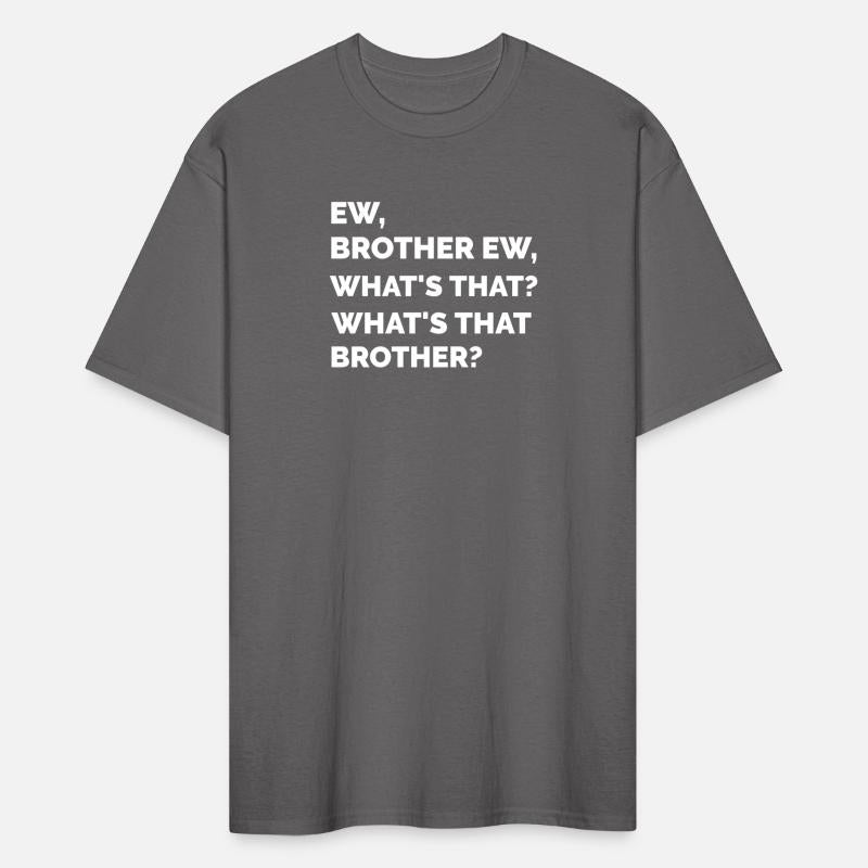 ew brother ew whats that brother