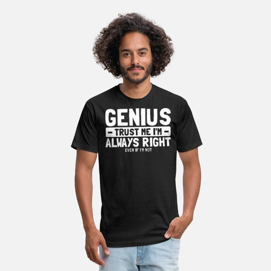 Genius Trust Me I'm Always Right Even If I'm Not