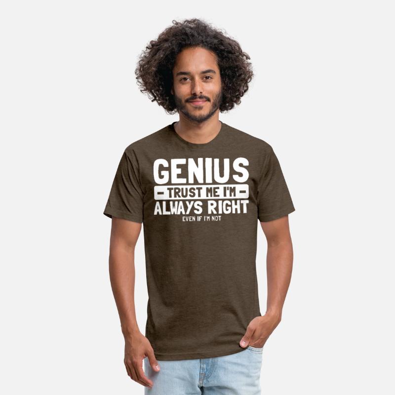 Genius Trust Me I'm Always Right Even If I'm Not