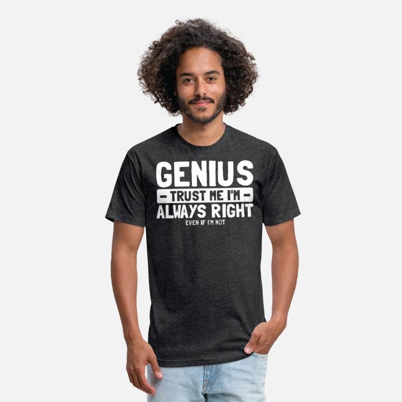 Genius Trust Me I'm Always Right Even If I'm Not