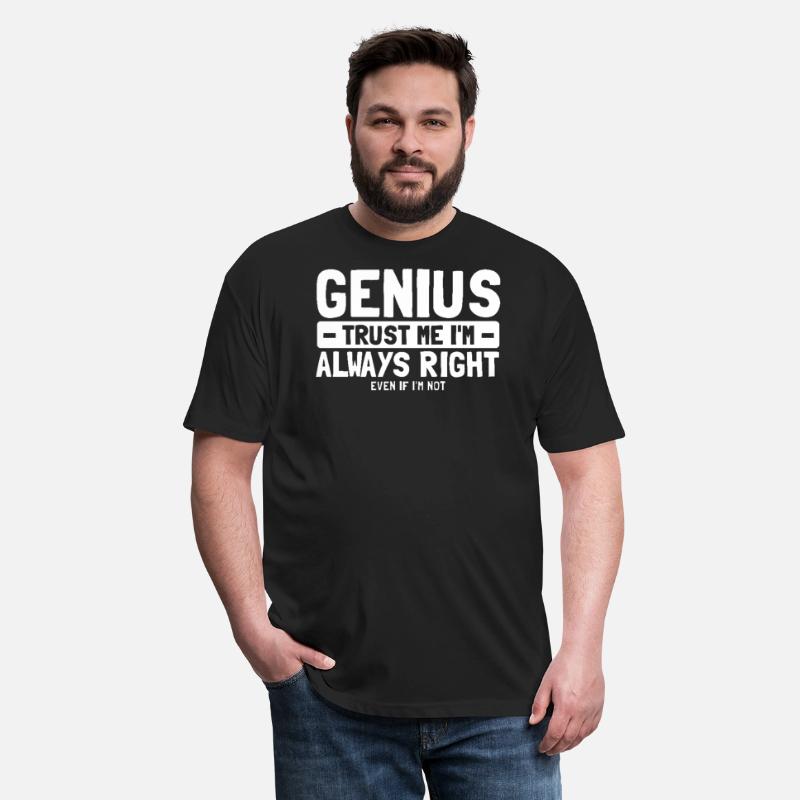 Genius Trust Me I'm Always Right Even If I'm Not