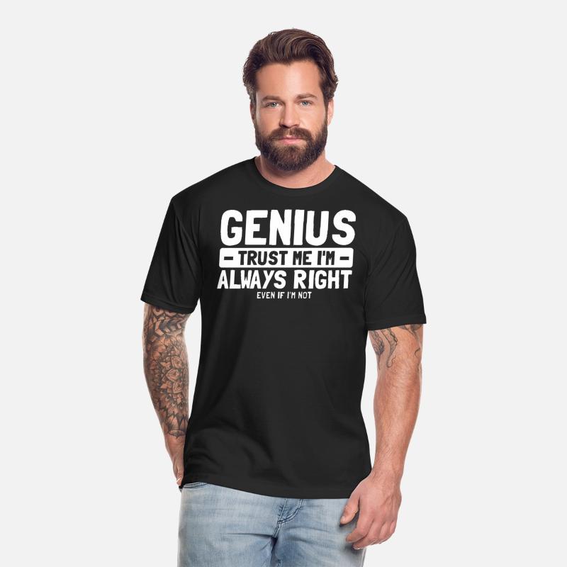 Genius Trust Me I'm Always Right Even If I'm Not