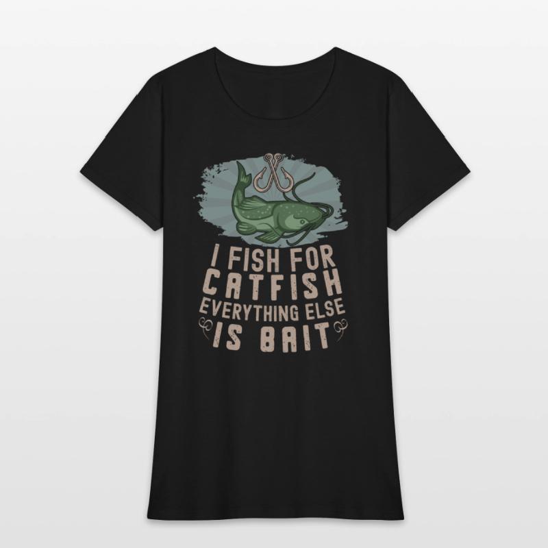 I Fish For Catfish Every Thing Else Is Bait -